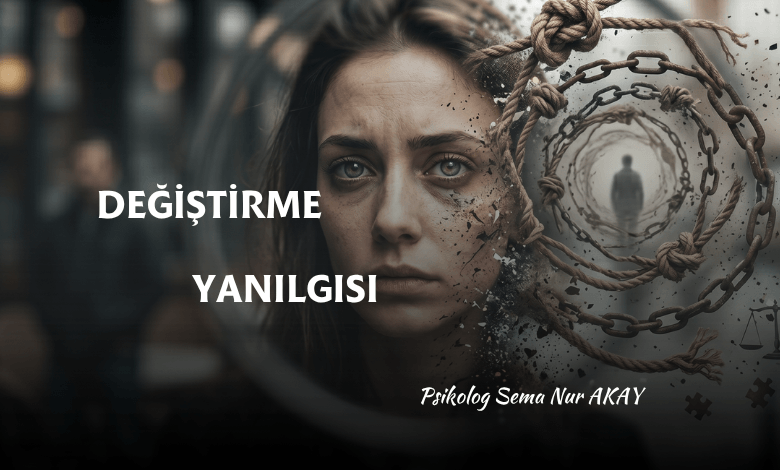 DEĞİŞTİRME YANILGISI