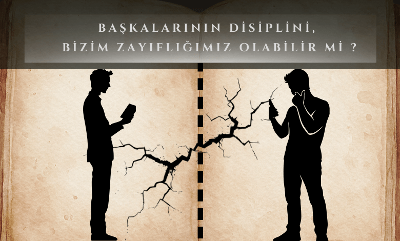 Başkalarının Disiplini, Bizim Zayıflığımız Olabilir mi ?