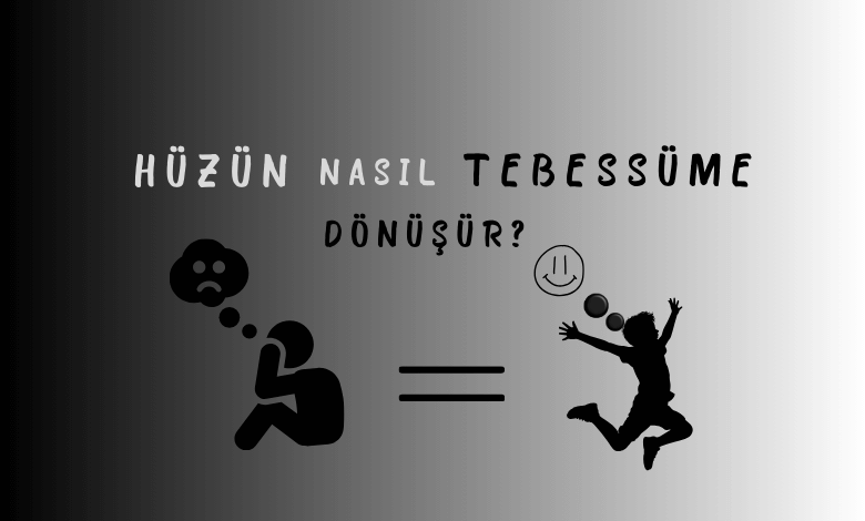 Hüzün Nasıl Tebessüme Dönüşür?