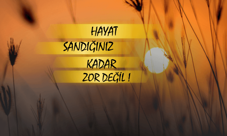 Hayat Sandığınız Kadar Zor Değil!