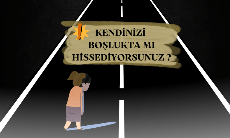 KENDİNİZİ BOŞLUKTA MI HİSSEDİYORSUNUZ ?