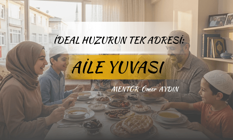 İDEAL HUZURUN TEK ADRESİ: AİLE YUVASI