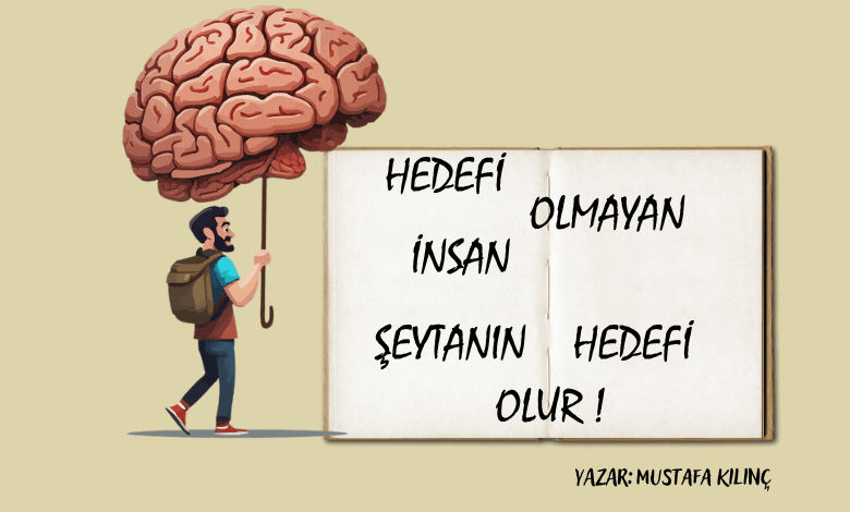 HEDEFİ OLMAYAN İNSAN ŞEYTANIN HEDEFİ OLUR !